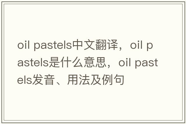 oil pastels中文翻譯，oil pastels是什么意思，oil pastels發(fā)音、用法及例句