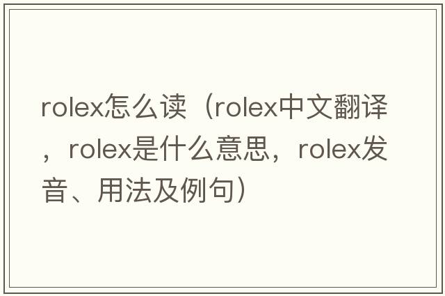 rolex怎么讀（Rolex中文翻譯，Rolex是什么意思，Rolex發(fā)音、用法及例句）