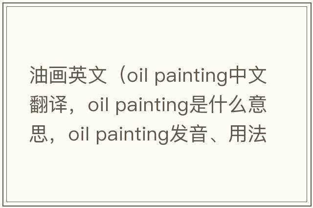 油畫(huà)英文（oil painting中文翻譯，oil painting是什么意思，oil painting發(fā)音、用法及例句）