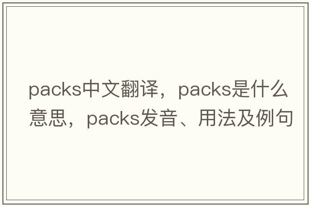 packs中文翻譯，packs是什么意思，packs發(fā)音、用法及例句