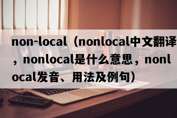 non-local（nonlocal中文翻譯，nonlocal是什么意思，nonlocal發(fā)音、用法及例句）