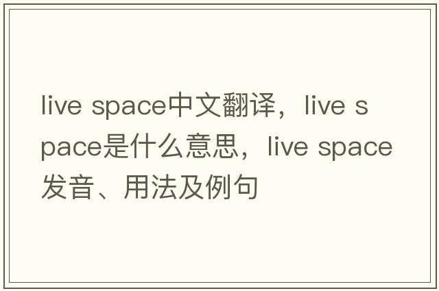 live space中文翻譯，live space是什么意思，live space發(fā)音、用法及例句