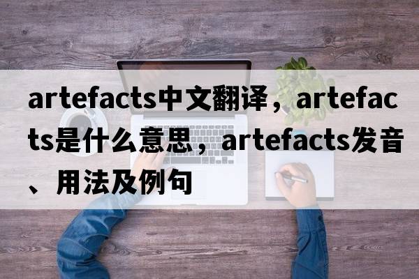 artefacts中文翻譯，artefacts是什么意思，artefacts發(fā)音、用法及例句