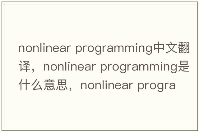 nonlinear programming中文翻譯，nonlinear programming是什么意思，nonlinear programming發(fā)音、用法及例句