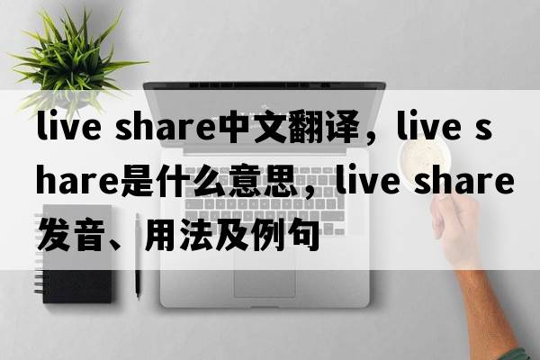 live share中文翻譯，live share是什么意思，live share發(fā)音、用法及例句