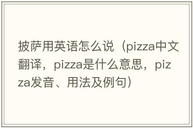 披薩用英語(yǔ)怎么說(shuō)（pizza中文翻譯，pizza是什么意思，pizza發(fā)音、用法及例句）