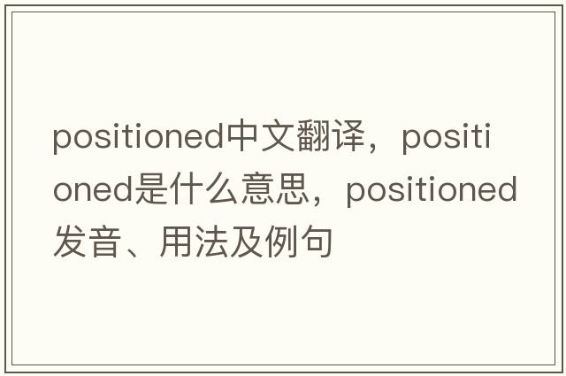 positioned中文翻譯，positioned是什么意思，positioned發(fā)音、用法及例句