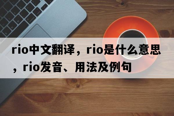 rio中文翻譯，rio是什么意思，rio發(fā)音、用法及例句