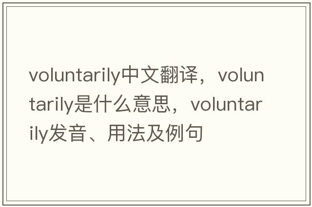 voluntarily中文翻譯，voluntarily是什么意思，voluntarily發(fā)音、用法及例句