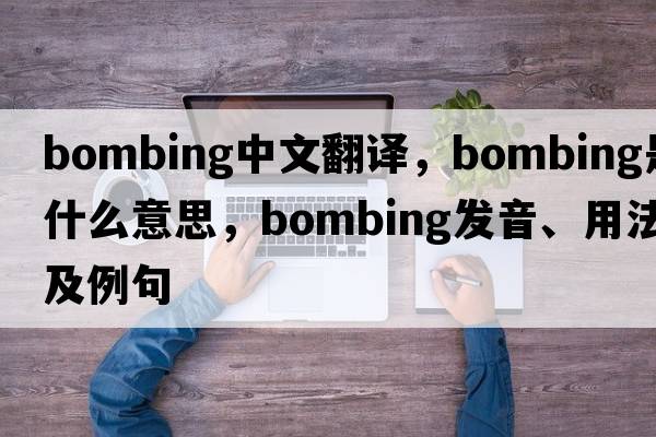 bombing中文翻譯，bombing是什么意思，bombing發(fā)音、用法及例句