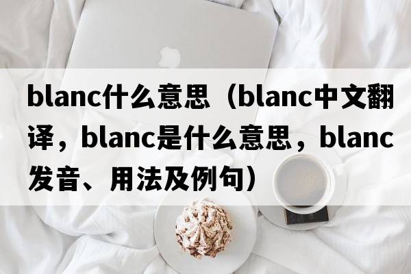 blanc什么意思（blanc中文翻譯，blanc是什么意思，blanc發(fā)音、用法及例句）