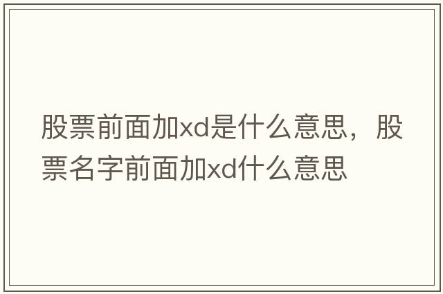 股票前面加xd是什么意思，股票名字前面加xd什么意思