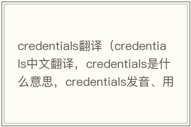 credentials翻譯（credentials中文翻譯，credentials是什么意思，credentials發(fā)音、用法及例句）