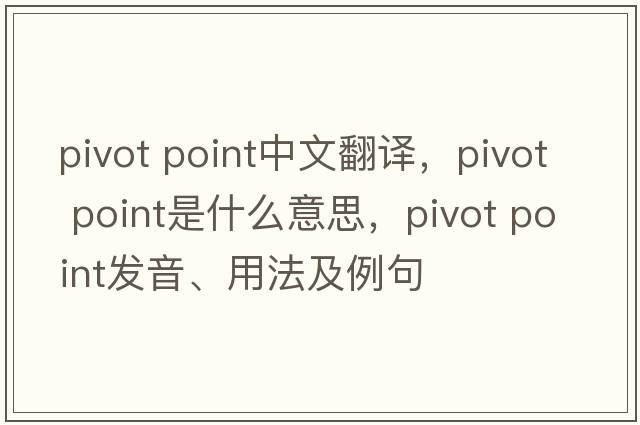 pivot point中文翻譯，pivot point是什么意思，pivot point發(fā)音、用法及例句
