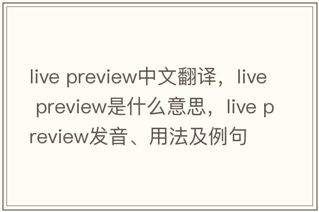 live preview中文翻譯，live preview是什么意思，live preview發(fā)音、用法及例句