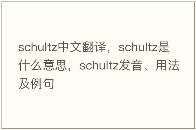 Schultz中文翻譯，Schultz是什么意思，Schultz發(fā)音、用法及例句