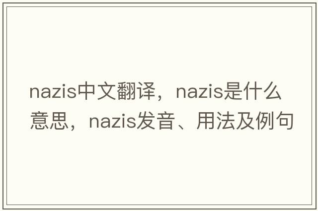 Nazis中文翻譯，Nazis是什么意思，Nazis發(fā)音、用法及例句