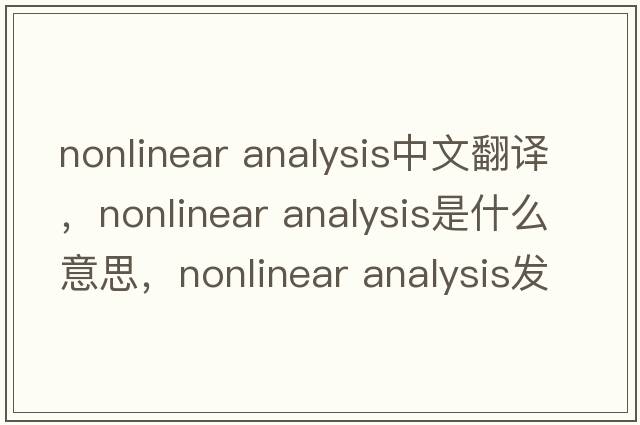 nonlinear analysis中文翻譯，nonlinear analysis是什么意思，nonlinear analysis發(fā)音、用法及例句