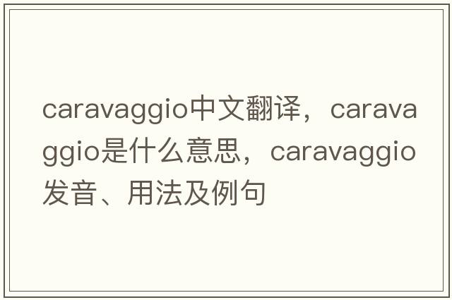 Caravaggio中文翻譯，Caravaggio是什么意思，Caravaggio發(fā)音、用法及例句