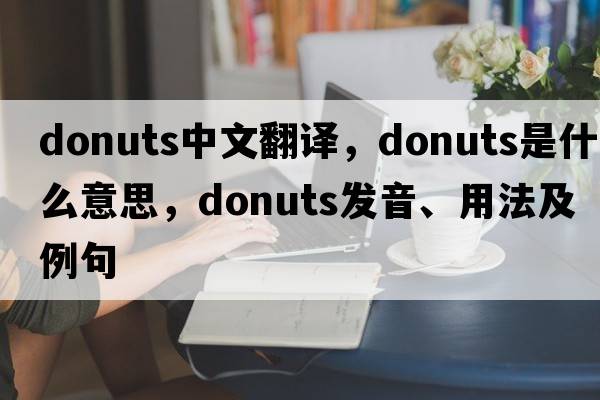 donuts中文翻譯，donuts是什么意思，donuts發(fā)音、用法及例句