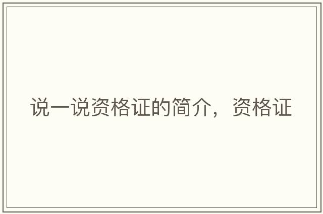 說(shuō)一說(shuō)資格證的簡(jiǎn)介，資格證