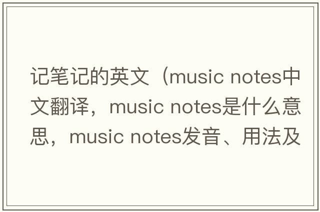 記筆記的英文（music notes中文翻譯，music notes是什么意思，music notes發(fā)音、用法及例句）