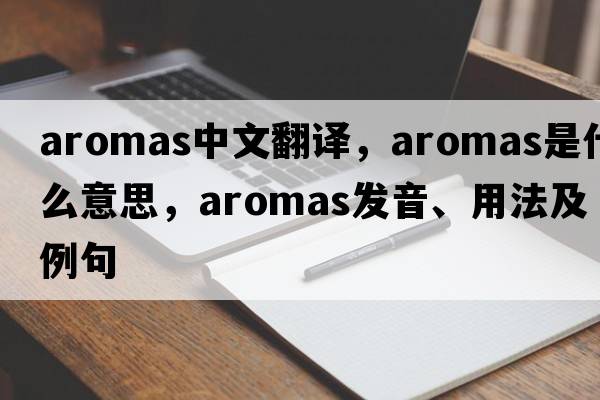 aromas中文翻譯，aromas是什么意思，aromas發(fā)音、用法及例句