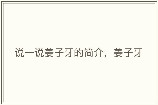 說(shuō)一說(shuō)姜子牙的簡(jiǎn)介，姜子牙