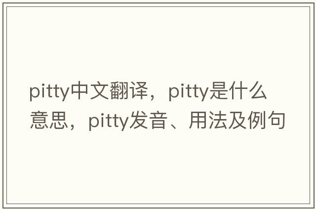 pitty中文翻譯，pitty是什么意思，pitty發(fā)音、用法及例句
