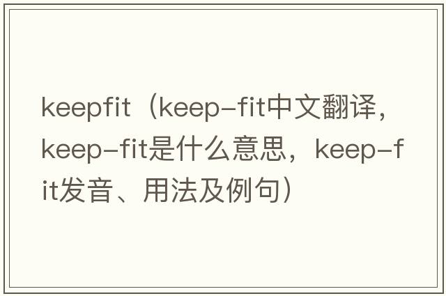 keepfit（keep-fit中文翻譯，keep-fit是什么意思，keep-fit發(fā)音、用法及例句）