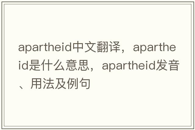 apartheid中文翻譯，apartheid是什么意思，apartheid發(fā)音、用法及例句