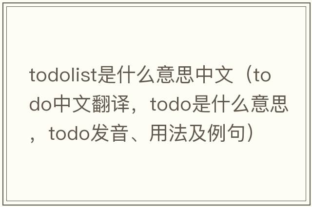 todolist是什么意思中文（ToDo中文翻譯，ToDo是什么意思，ToDo發(fā)音、用法及例句）