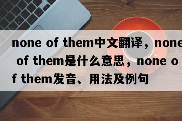 none of them中文翻譯，none of them是什么意思，none of them發(fā)音、用法及例句