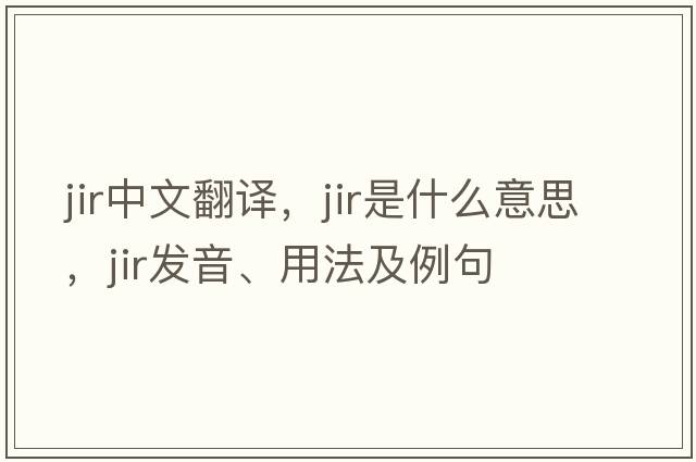JIR中文翻譯，JIR是什么意思，JIR發(fā)音、用法及例句