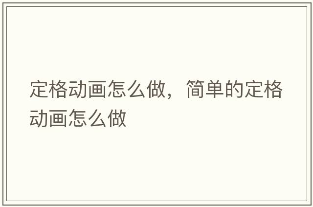 定格動(dòng)畫(huà)怎么做，簡(jiǎn)單的定格動(dòng)畫(huà)怎么做
