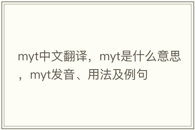 Myt中文翻譯，Myt是什么意思，Myt發(fā)音、用法及例句