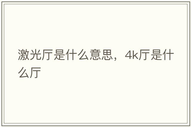 激光廳是什么意思，4k廳是什么廳