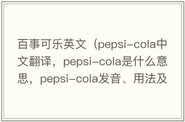 百事可樂(lè )英文（pepsi-cola中文翻譯，pepsi-cola是什么意思，pepsi-cola發(fā)音、用法及例句）