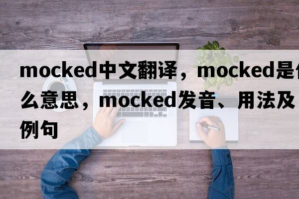 mocked中文翻譯，mocked是什么意思，mocked發(fā)音、用法及例句