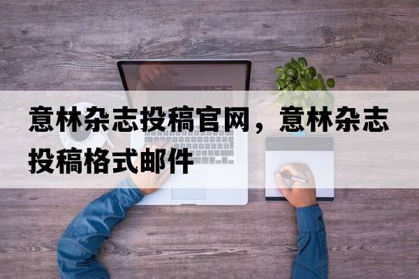 意林雜志投稿官網(wǎng)，意林雜志投稿格式郵件