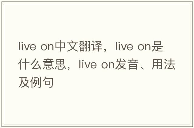 live on中文翻譯，live on是什么意思，live on發(fā)音、用法及例句