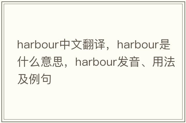 harbour中文翻譯，harbour是什么意思，harbour發(fā)音、用法及例句