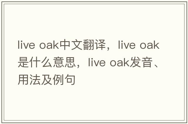 live oak中文翻譯，live oak是什么意思，live oak發(fā)音、用法及例句