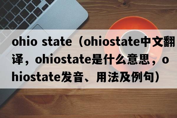 ohio state（ohiostate中文翻譯，ohiostate是什么意思，ohiostate發(fā)音、用法及例句）