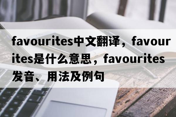 favourites中文翻譯，favourites是什么意思，favourites發(fā)音、用法及例句
