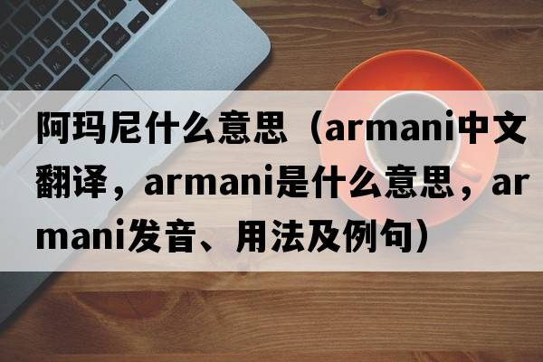 阿瑪尼什么意思（Armani中文翻譯，Armani是什么意思，Armani發(fā)音、用法及例句）