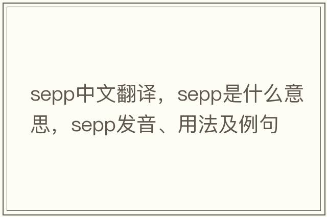 SEPP中文翻譯，SEPP是什么意思，SEPP發(fā)音、用法及例句