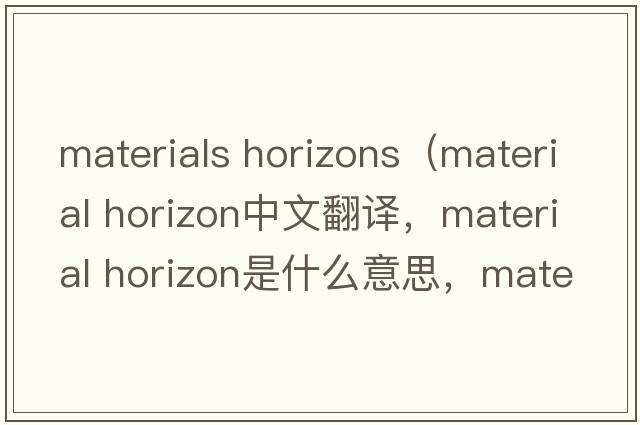 materials horizons（material horizon中文翻譯，material horizon是什么意思，material horizon發(fā)音、用法及例句）