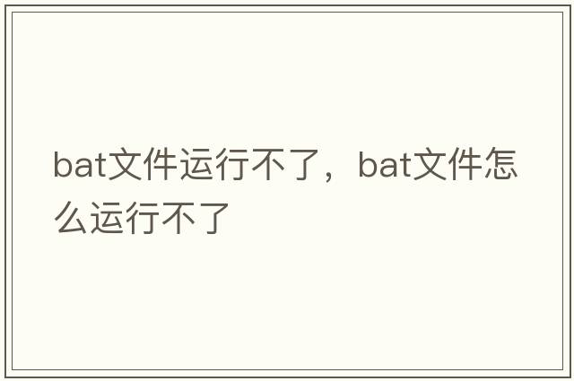 bat文件運行不了，bat文件怎么運行不了