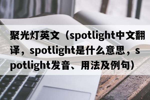 聚光燈英文（spotlight中文翻譯，spotlight是什么意思，spotlight發(fā)音、用法及例句）